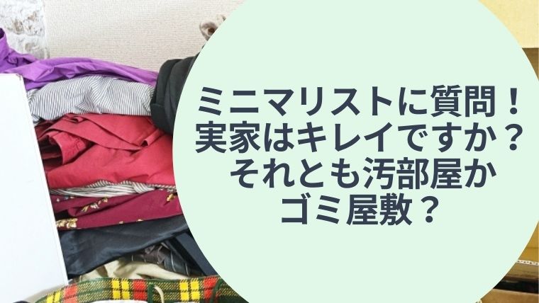 ミニマリストに質問！ 実家はキレイですか？ それとも汚部屋か ゴミ屋敷？